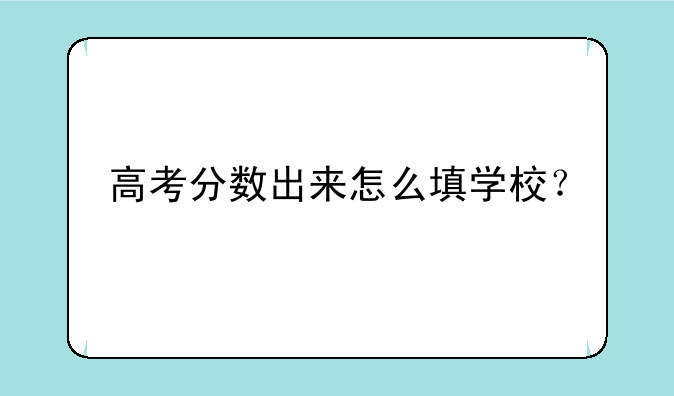 高考分数出来怎么填学校？