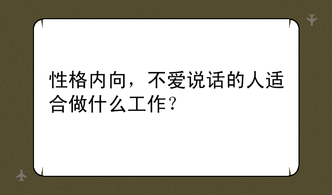 性格内向，不爱说话的人适合做什么工作？
