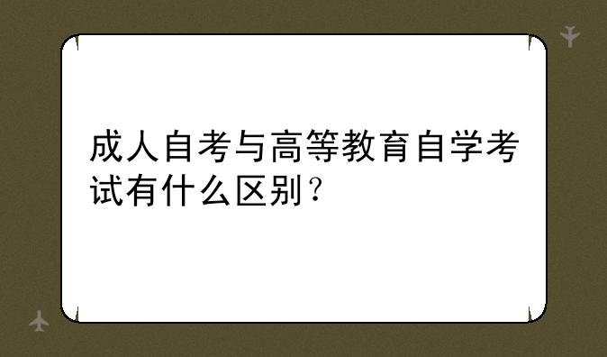 成人自考与高等教育自学考试有什么区别？