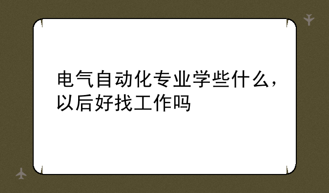 电气自动化专业学些什么，以后好找工作吗