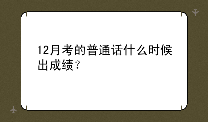 12月考的普通话什么时候出成绩？