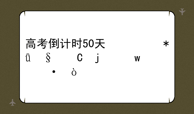 高考倒计时50天激励孩子的话语？
