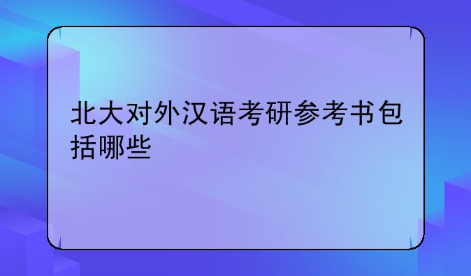 北大对外汉语考研参考书包括哪些
