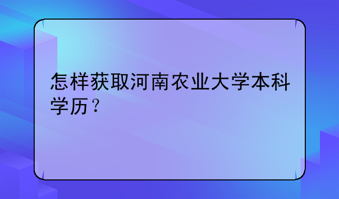 怎样获取河南农业大学本科学历？