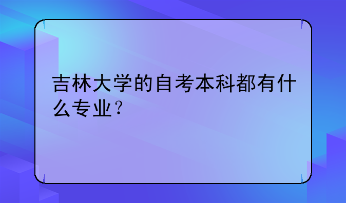 吉林大学的自考本科都有什么专业？