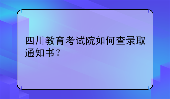 四川教育考试院如何查录取通知书？