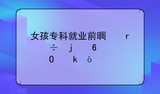 女孩专科就业前景最好的十大专业？
