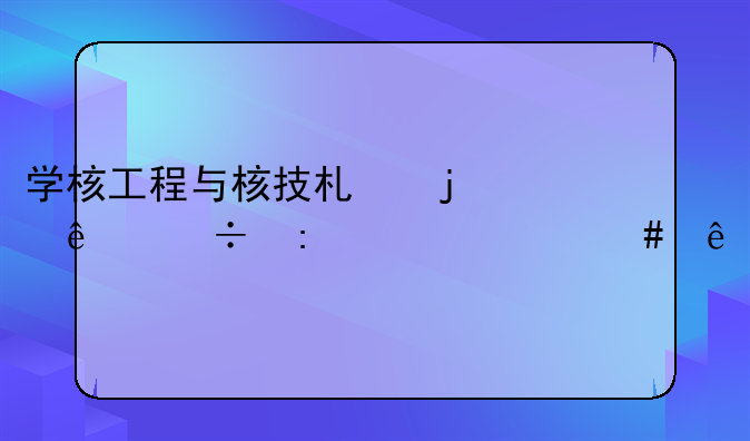 学核工程与核技术的人都去干什么了
