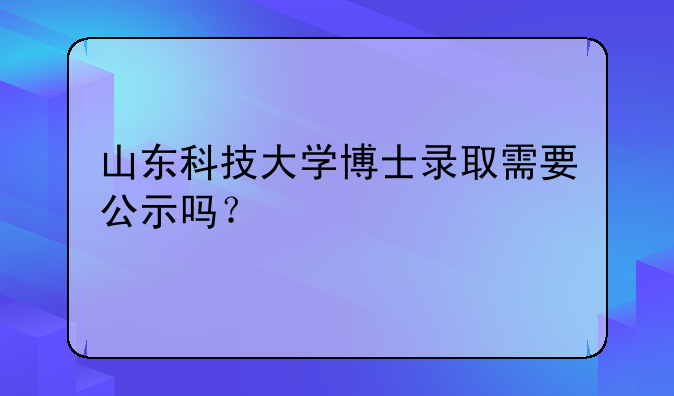 山东科技大学博士录取需要公示吗？