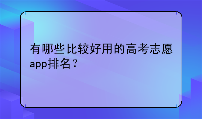 有哪些比较好用的高考志愿app排名？