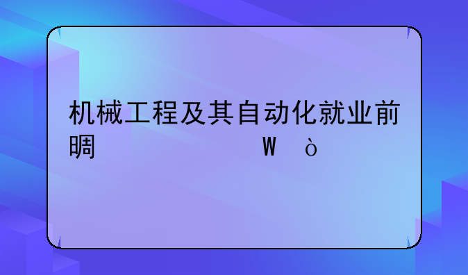 机械工程及其自动化就业前景如何？