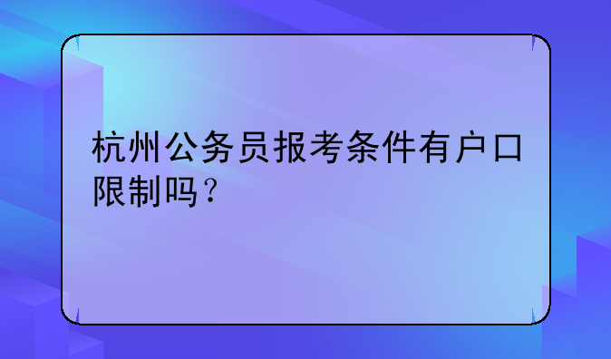 杭州公务员报考条件有户口限制吗？
