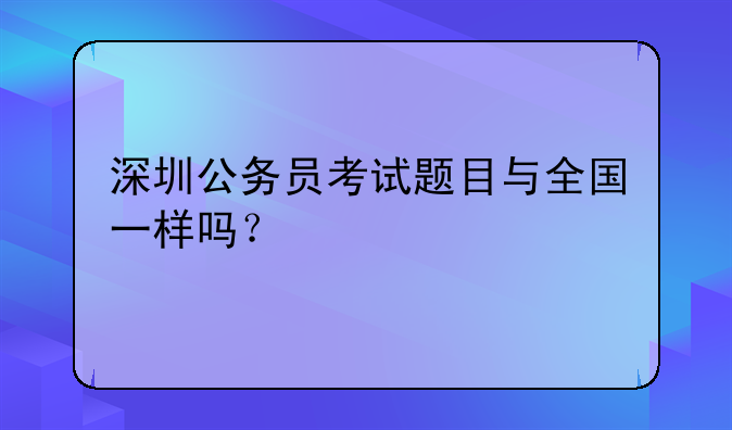 深圳公务员考试题目与全国一样吗？