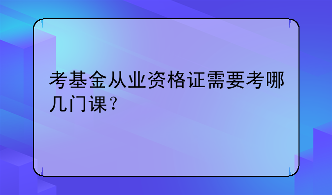 考基金从业资格证需要考哪几门课？