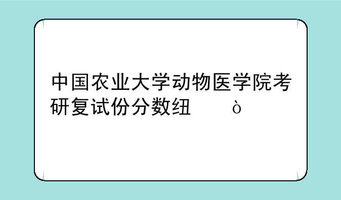 中国农业大学动物医学院考研复试份分数线？