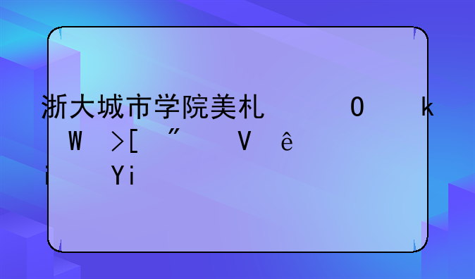 浙大城市学院美术专业录取分数线是多少分？