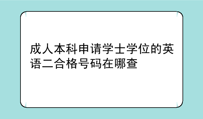 成人本科申请学士学位的英语二合格号码在哪查