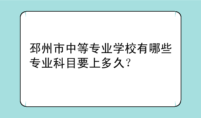 邳州市中等专业学校有哪些专业科目要上多久？
