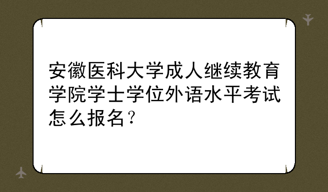 安徽医科大学成人继续教育学院学士学位外语水平考试怎么报名？