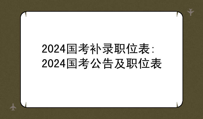 2024国考补录职位表:2024国考公告及职位表