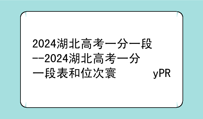 2024湖北高考一分一段--2024湖北高考一分一段表和位次对照表