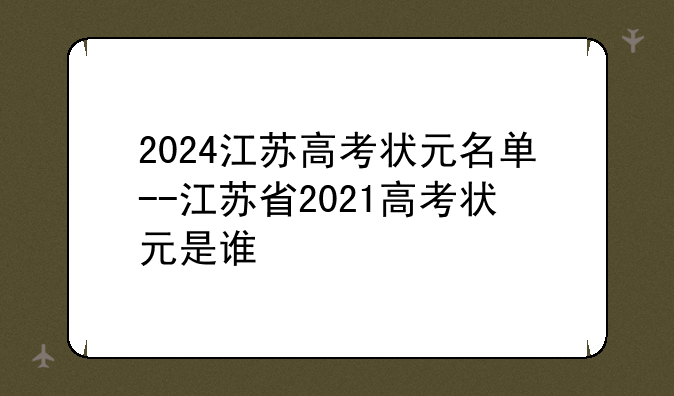 2024江苏高考状元名单--江苏省2021高考状元是谁