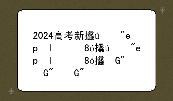 2024高考新政策~2024年高考改革政策