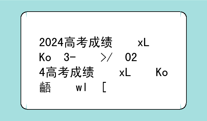 2024高考成绩开始放榜，2024高考成绩开始放榜彬州市