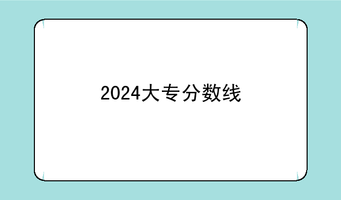 <b>2024大专分数线</b>