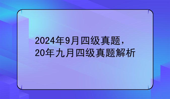 2024年9月四级真题，20年九月四级真题解析