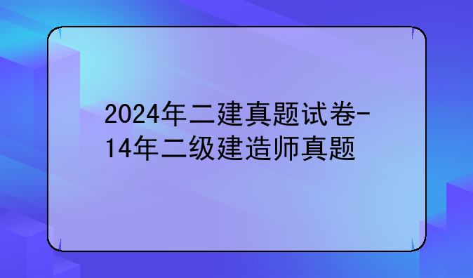 2024年二建真题试卷-14年二级建造师真题