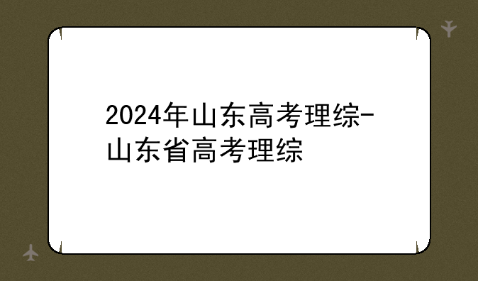 2024年山东高考理综-山东省高考理综