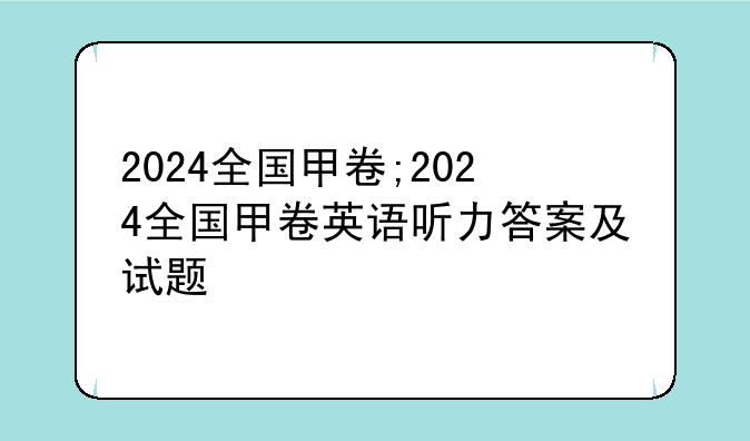 2024全国甲卷;2024全国甲卷英语听力答案及试题