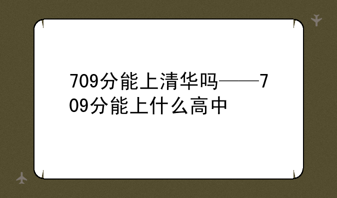 709分能上清华吗——709分能上什么高中