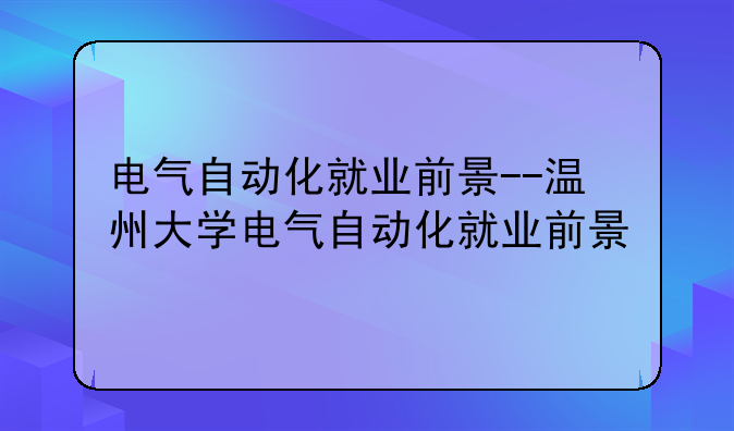 电气自动化就业前景--温州大学电气自动化就业前景