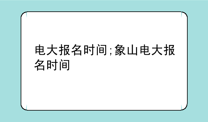 电大报名时间;象山电大报名时间