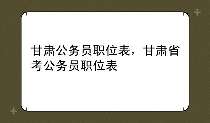 甘肃公务员职位表，甘肃省考公务员职位表