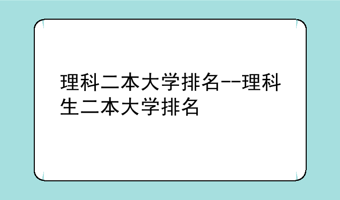 理科二本大学排名--理科生二本大学排名