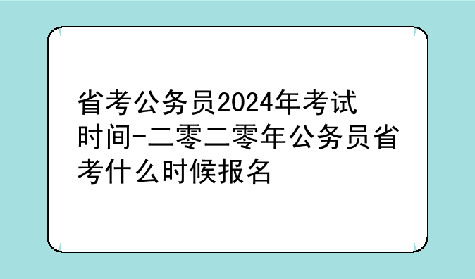 省考公务员2024年考试时间-二零二零年公务员省考什么时候报名