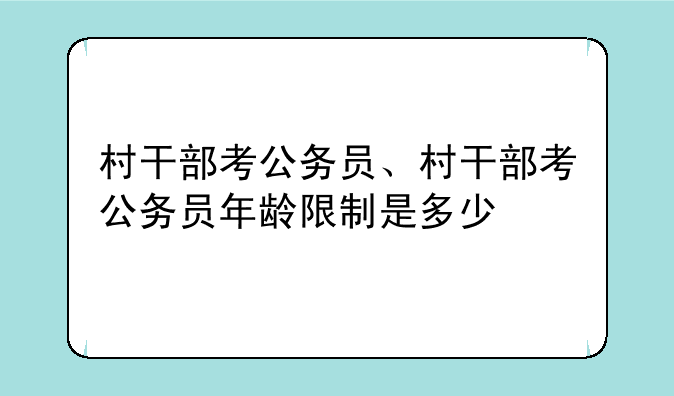 村干部考公务员、村干部考公务员年龄限制是多少