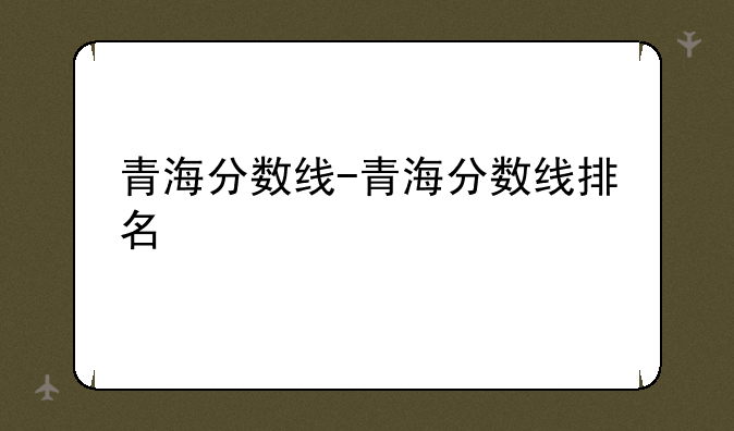 青海分数线-青海分数线排名