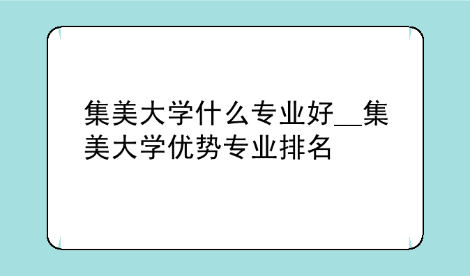 集美大学什么专业好__集美大学优势专业排名