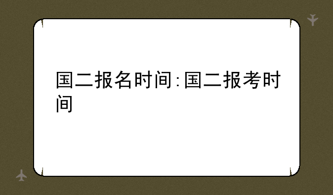 国二报名时间:国二报考时间