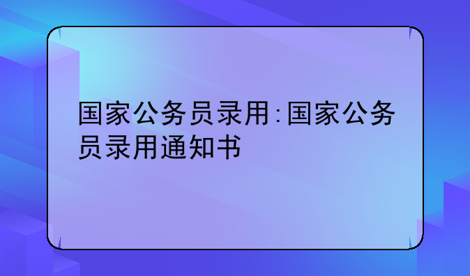 国家公务员录用:国家公务员录用通知书