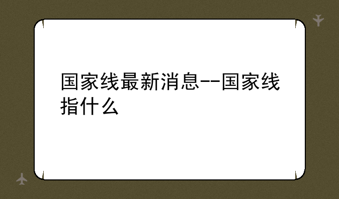 国家线最新消息--国家线指什么