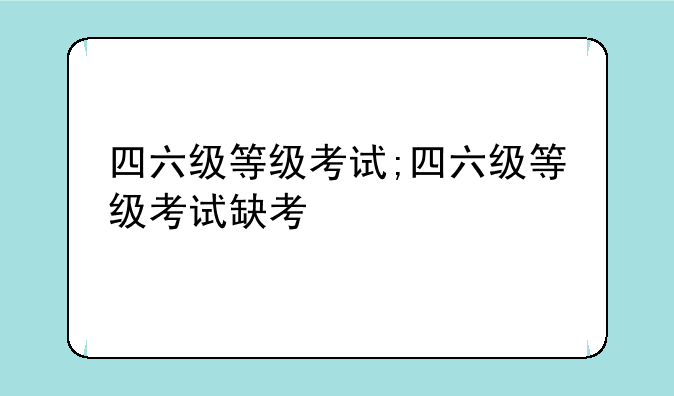 四六级等级考试;四六级等级考试缺考