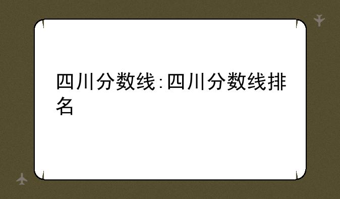 四川分数线:四川分数线排名