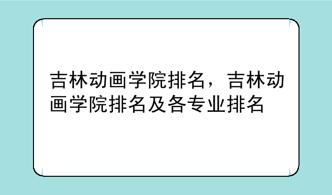 吉林动画学院排名，吉林动画学院排名及各专业排名