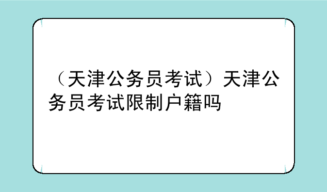 （天津公务员考试）天津公务员考试限制户籍吗