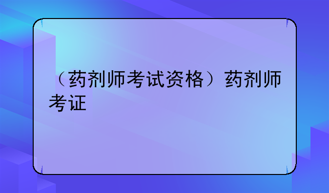 （药剂师考试资格）药剂师考证